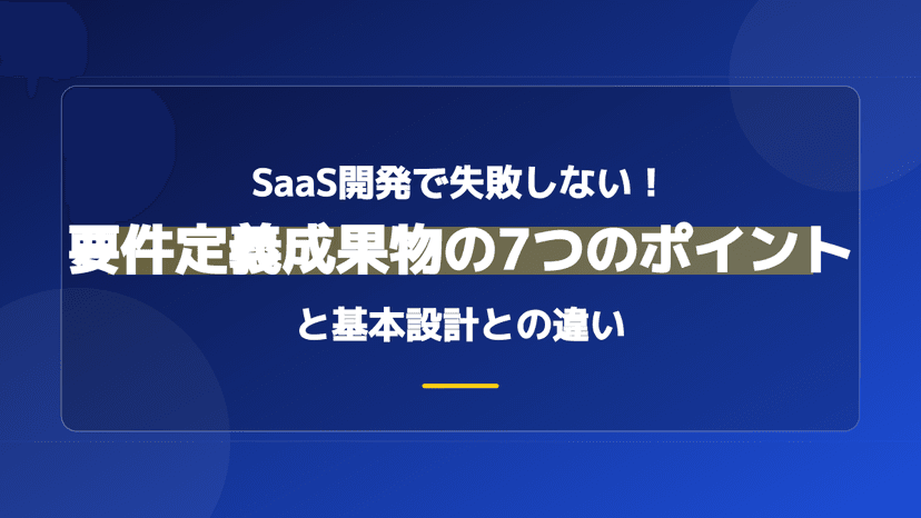 要件定義の成果物一覧【サンプル付き】基本設計との違いと手戻りを防ぐ7つのポイント