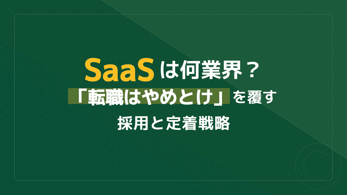 SaaSは何業界?「転職はやめとけ」の誤解とトップ企業の採用戦略3ステップ