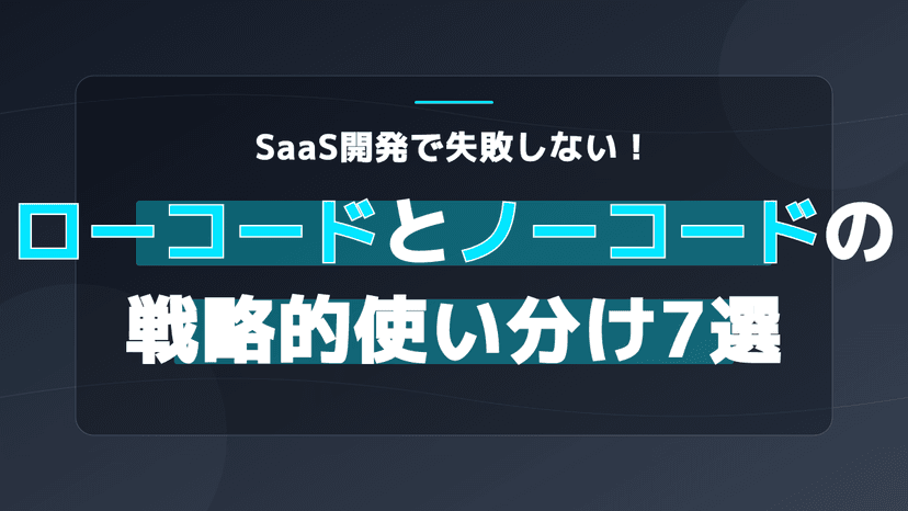 ローコード ノーコード 使い分け7原則|SaaS開発の意思決定フレームワーク