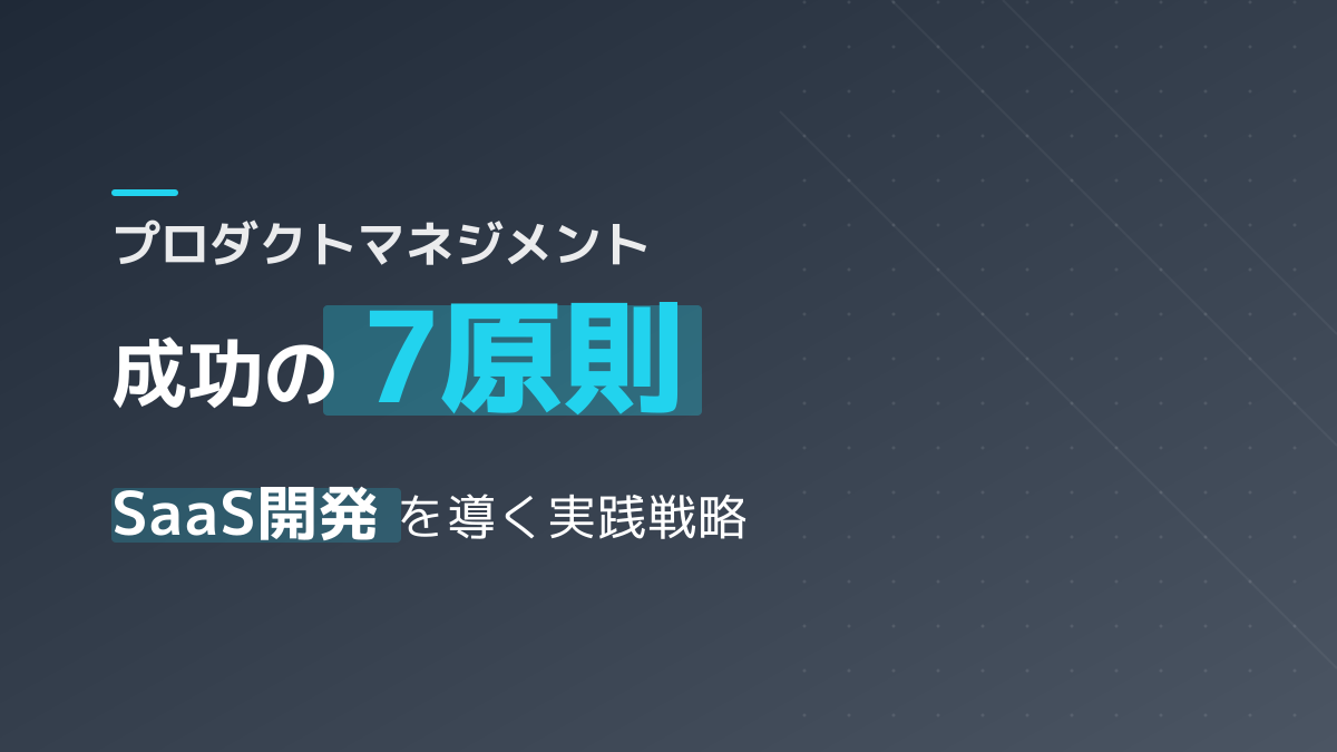 プロダクトマネジメントとは?SaaS開発を成功に導くトライアングルと7つの原則