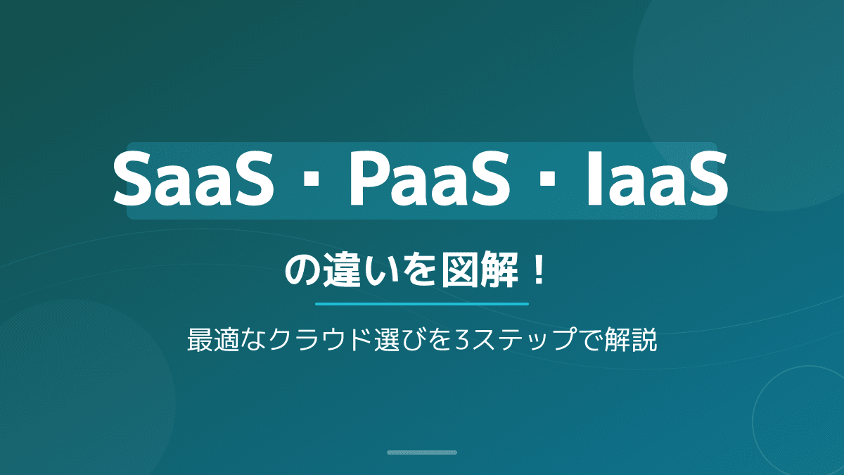 SaaS・PaaS・IaaSの違いとは?図解と具体例でわかる失敗しない選び方3ステップ