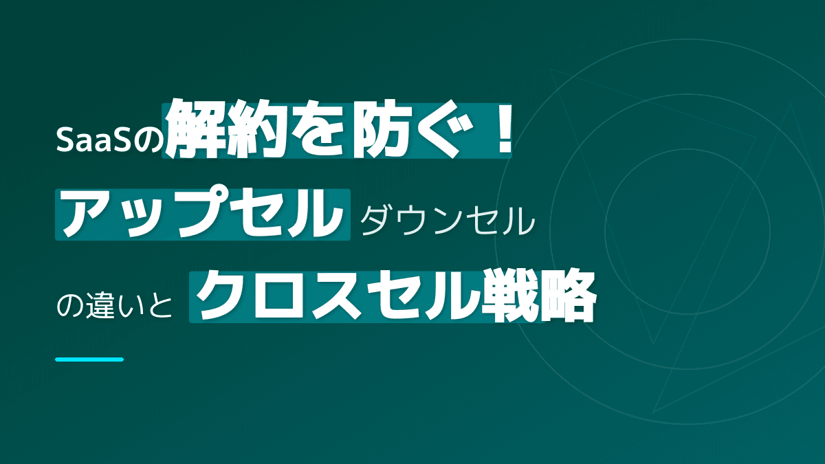ダウンセルとは?アップセル・クロスセルとの違いとSaaSチャーンを防ぐ3手法の使い分け【2026年版】