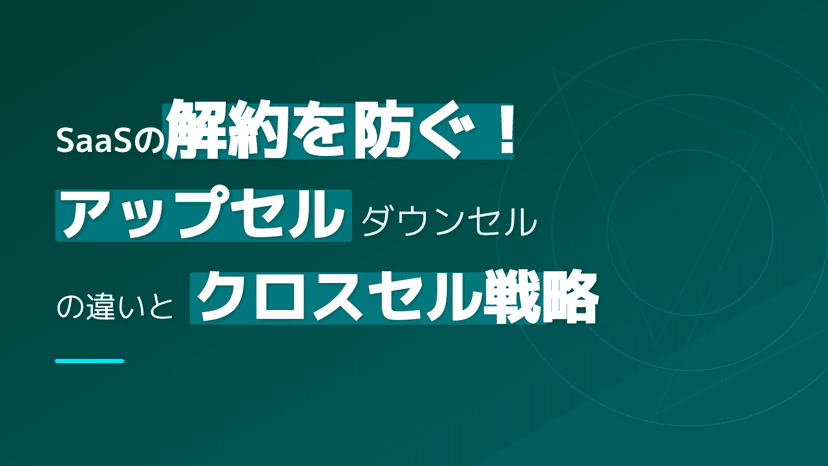 ダウンセルとは?アップセル・クロスセルとの違いとSaaSチャーンを防ぐ3手法の使い分け【2026年版】