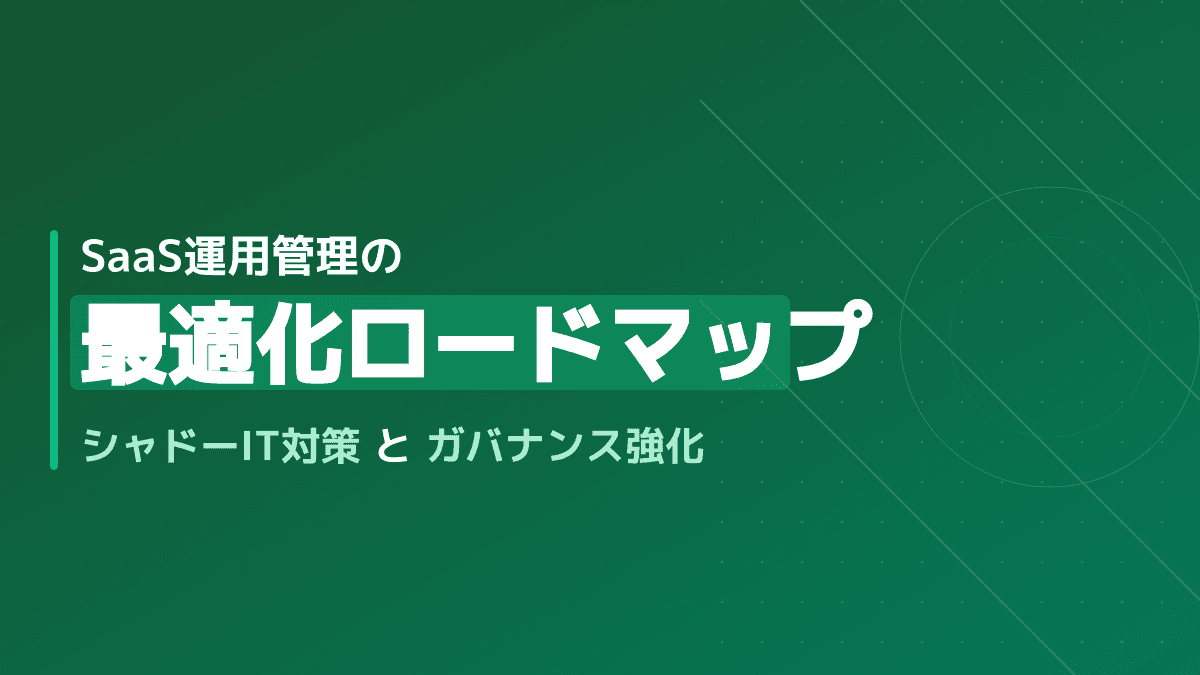 【情シス向け】SaaS運用管理の最適化ロードマップ|シャドーITを防ぐ7つのステップ