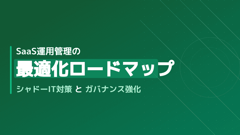 【情シス向け】SaaS運用管理の最適化ロードマップ|シャドーITを防ぐ7つのステップ