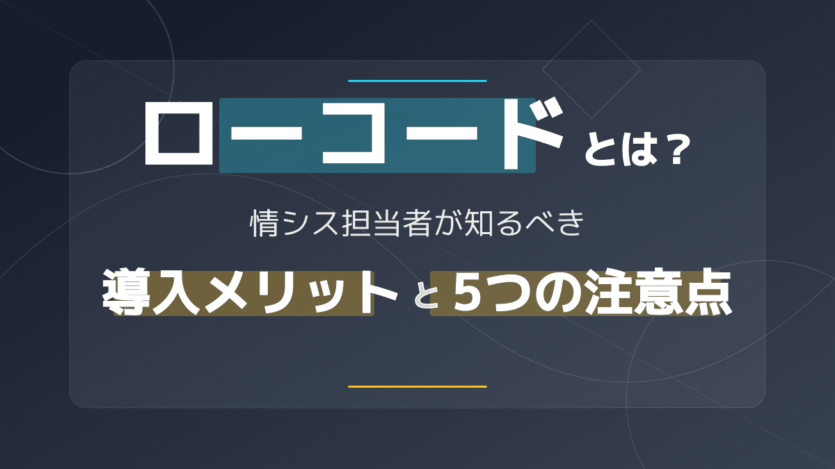 ローコードとは?情シス担当者向け入門ガイド|定義・導入メリット・5つの注意点