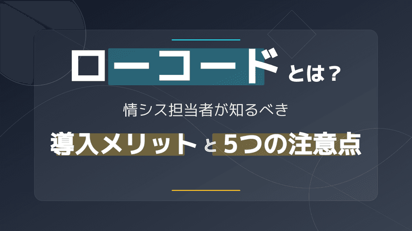 ローコードとは?情シス担当者向け入門ガイド|定義・導入メリット・5つの注意点