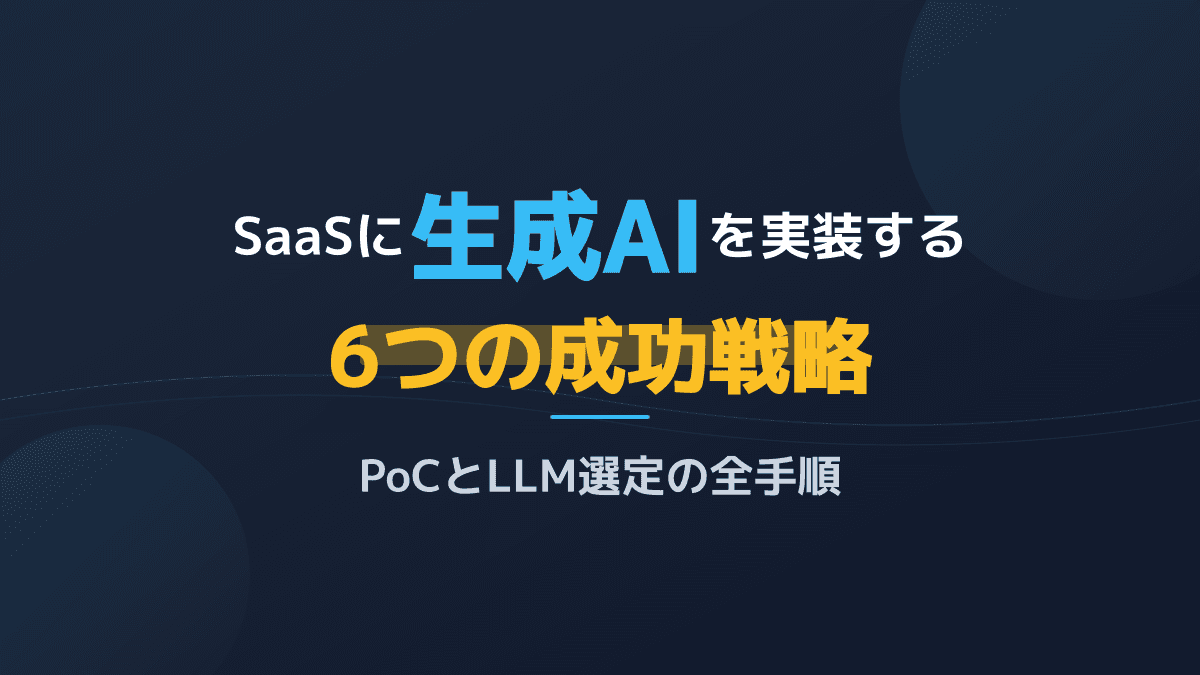SaaS開発で生成AIを実装する6つの手順!PoC成功とLLM選定の完全ガイド