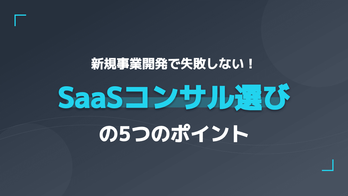 SaaS新規事業開発の課題を解決!失敗しない新規事業コンサルの選び方5つのポイント