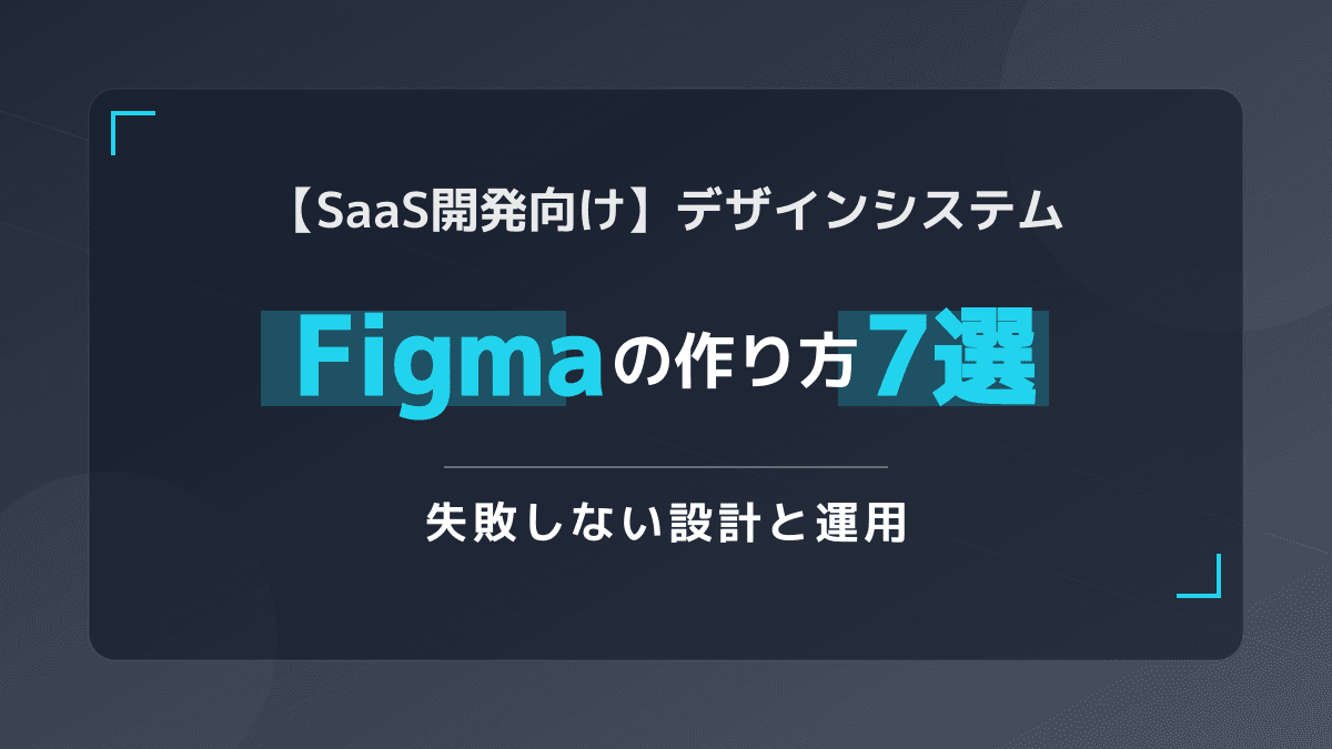Figma デザインシステムの作り方7ステップ【SaaS開発実践ガイド】