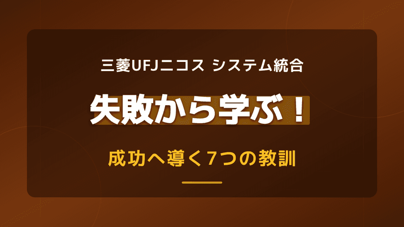 三菱UFJニコスのシステム統合失敗から学ぶ7つの教訓と進め方