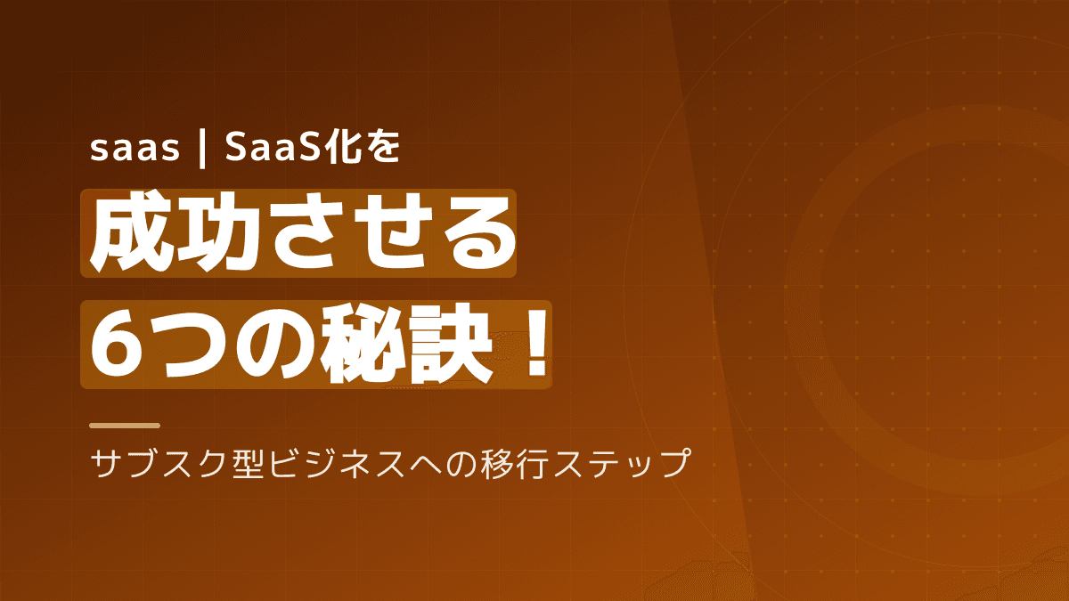 SaaS・サブスクビジネスへ移行する6つの秘訣|成功に導くKPIと実践ステップ