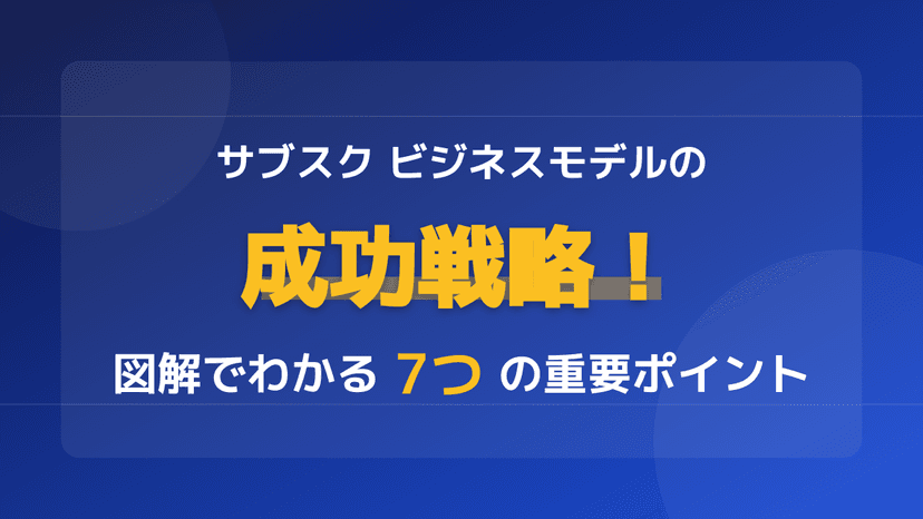 サブスク ビジネスモデルで収益化するには?図解と事例で学ぶ7つの成功戦略