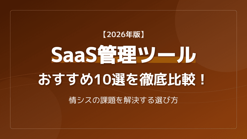 SaaS管理ツールおすすめ10選【2026年版】比較表とライセンス無駄削減の3ポイント