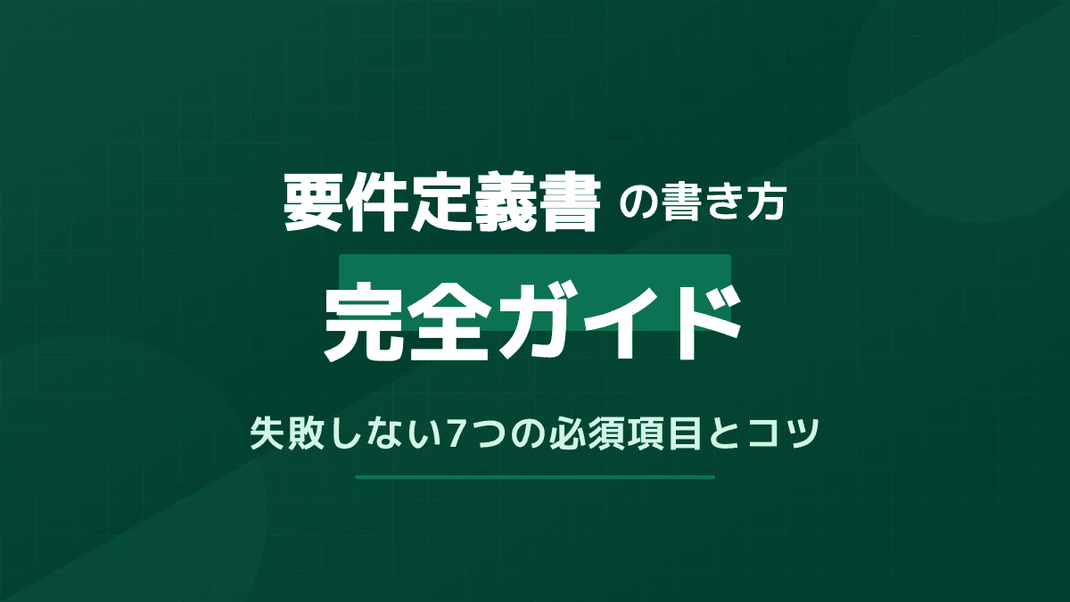 要件定義書の書き方サンプル|必須6項目とGood例/Bad例・アジャイル対応まで