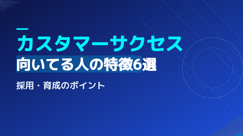 【2026年版】カスタマーサクセスに向いてる人の特徴6選!面接で使える採用基準とマネージャー求人の必須スキル