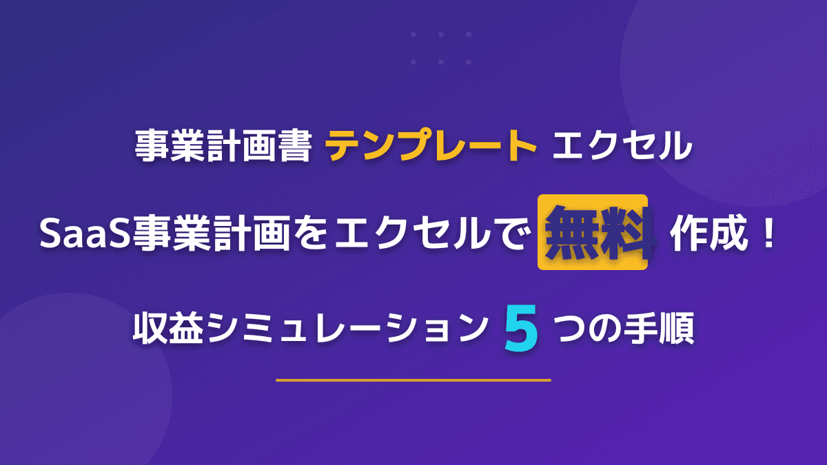 【無料エクセル】SaaS事業計画書テンプレートと作り方|収益シミュレーション5つの手順