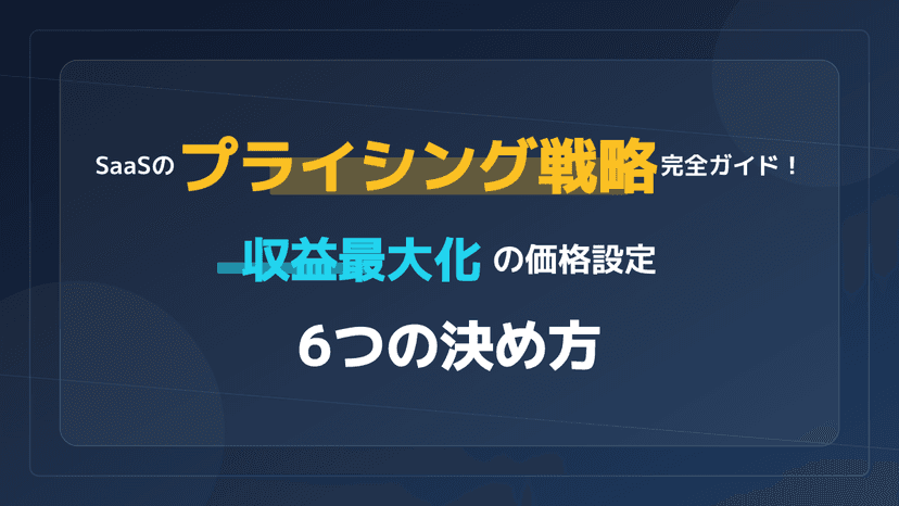 SaaSプライシング戦略【2026年版】|6つの料金モデルと価格の決め方4ステップ