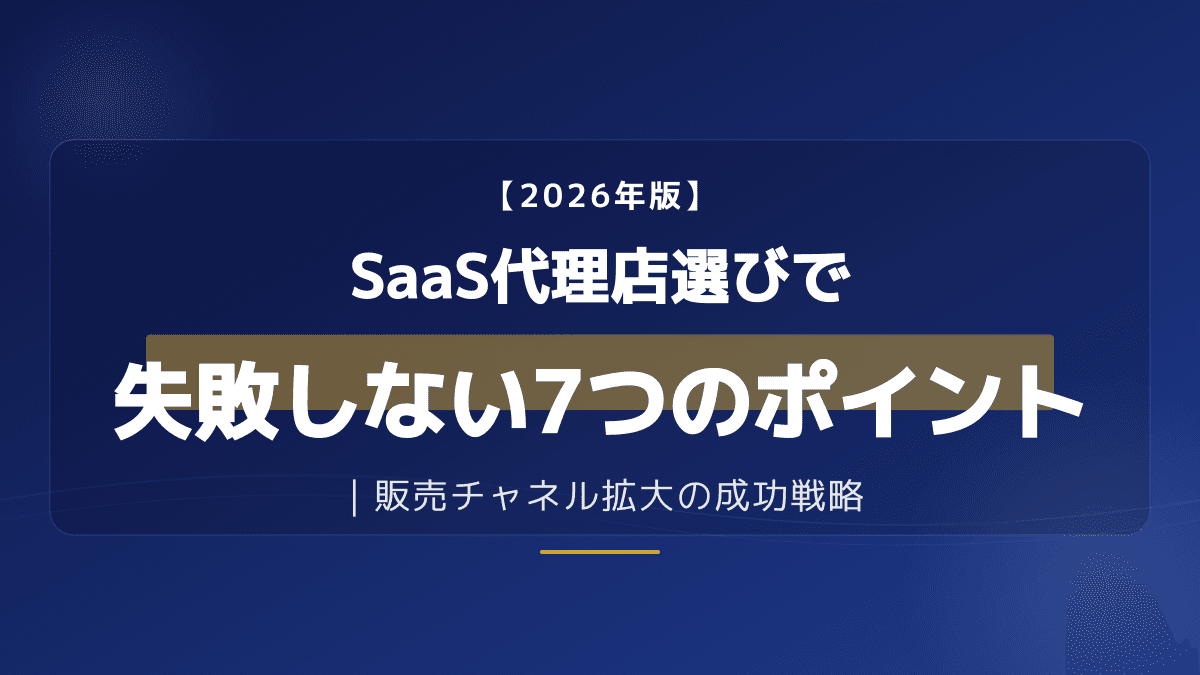 SaaS代理店の選び方と評価基準7選|販売パートナーを比較・見極める実践ガイド【2026年版】