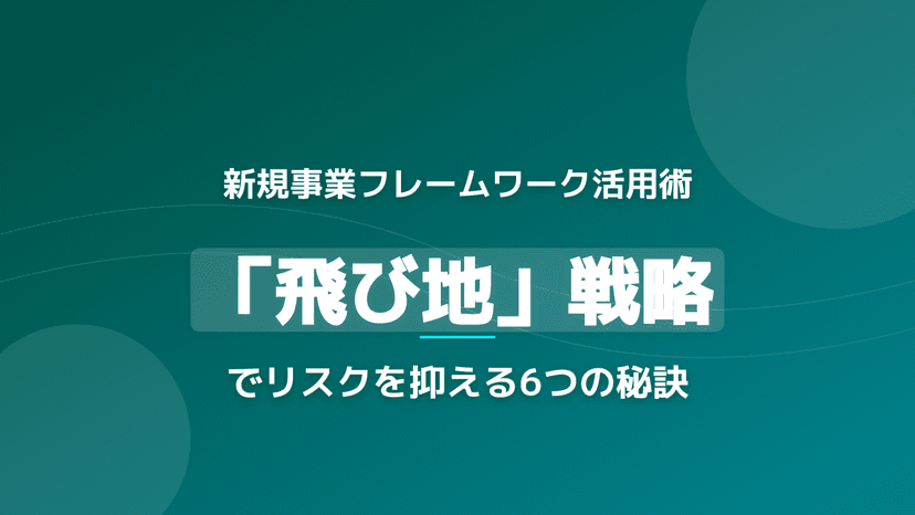 飛び地参入で失敗しない新規事業フレームワーク6手順|成功率2割・7Pay/MSJ/SKIP事例で学ぶ飛び地戦略【2026年版】