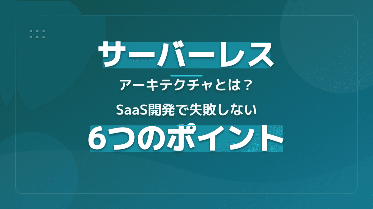 サーバーレスアーキテクチャとは?基本概念・仕組み・メリットをSaaS開発者向けに解説