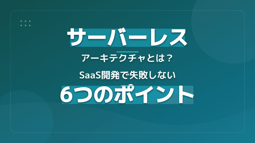 サーバーレスアーキテクチャとは?基本概念・仕組み・メリットをSaaS開発者向けに解説