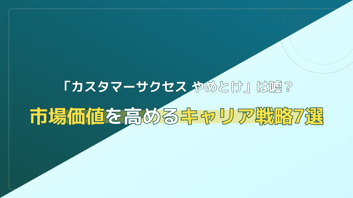 「カスタマーサクセス やめとけ」の真相は?転職で失敗せず市場価値を高める7つの戦略