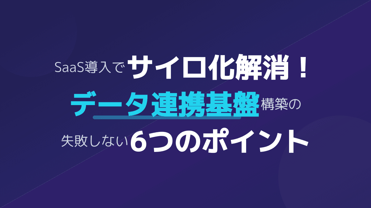 データ連携基盤でサイロ化を解消する6つの設計ポイント|SaaS統合の全体論