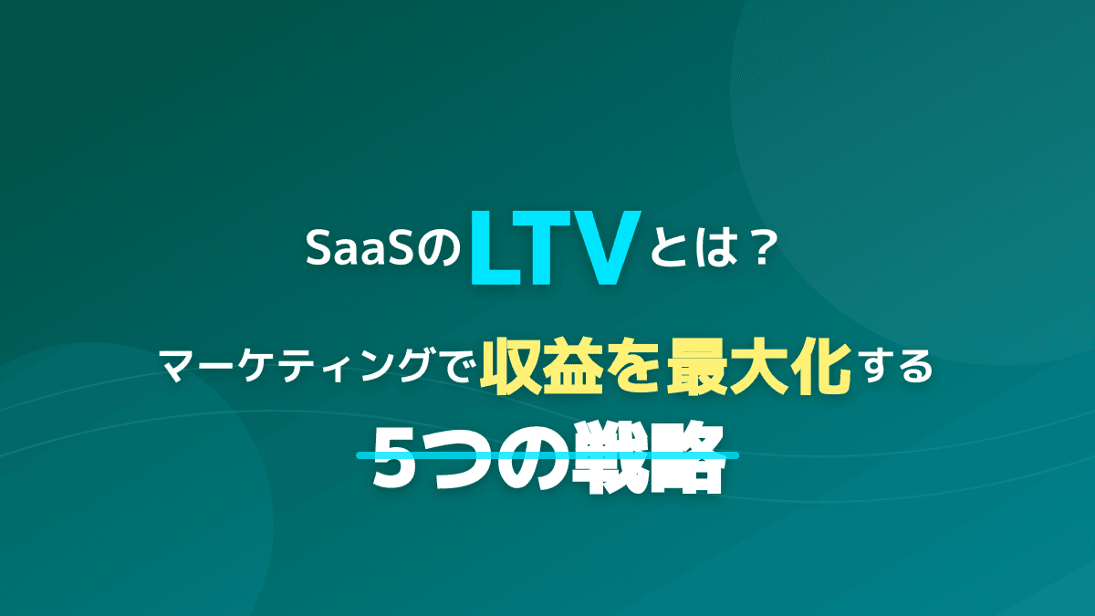 LTVとは?SaaSマーケティングで収益を劇的に引き上げる5つの実践戦略
