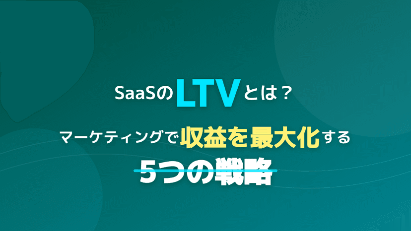LTVとは?SaaSマーケティングで収益を劇的に引き上げる5つの実践戦略