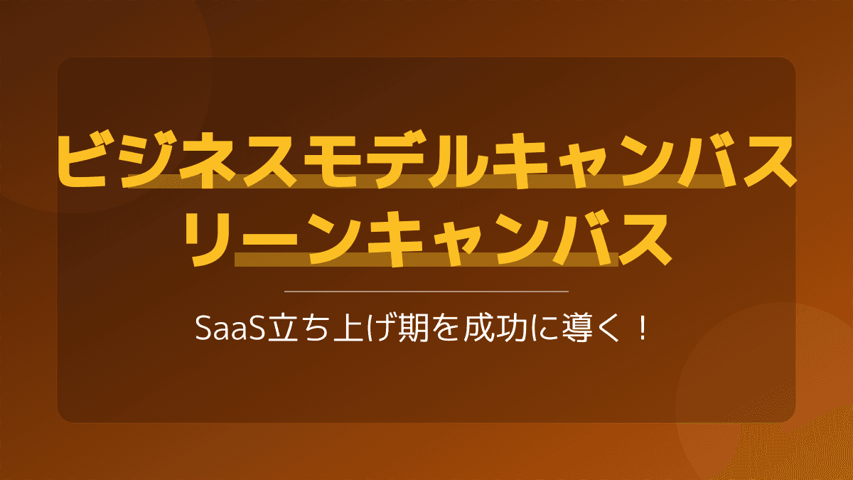 ビジネスモデルキャンバスとリーンキャンバスの違いとは?SaaS立ち上げを成功に導く書き方