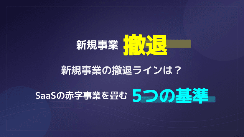 新規事業の撤退基準5選|SaaS事業の撤退ライン・タイミングを判断する指標と企業事例【2026年版】