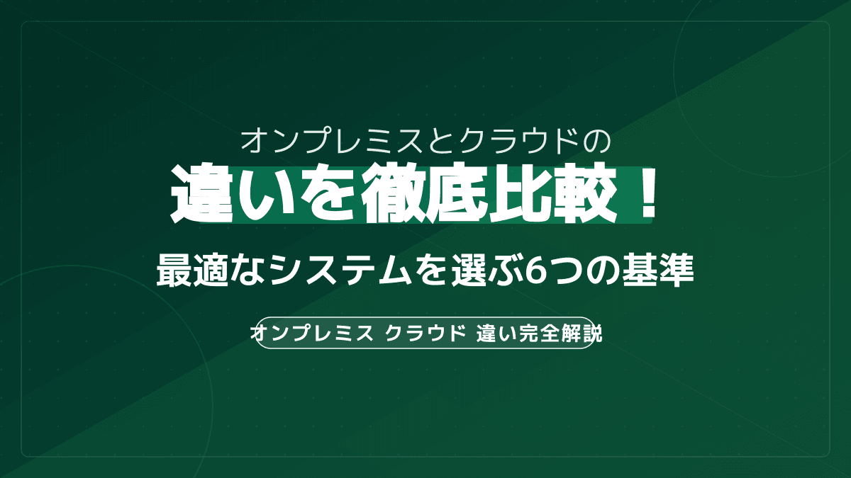 オンプレミスとクラウドの違いとは?5つの判断基準で最適なシステムを選ぶ方法