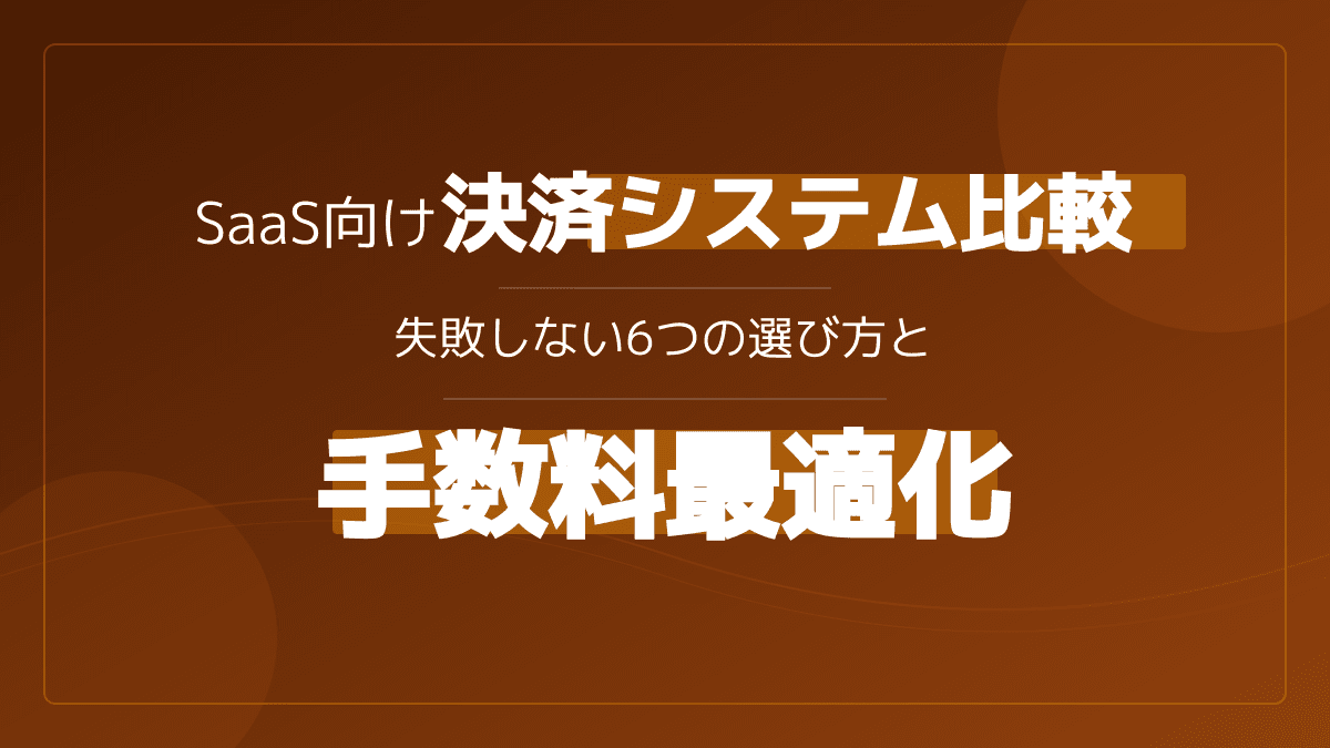 決済システム比較でSaaS・サブスク事業が変わる!失敗しない6つの選び方と手数料最適化