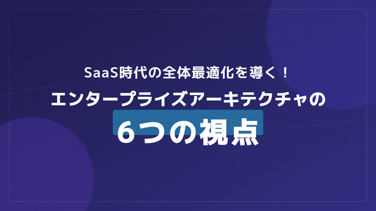 エンタープライズアーキテクチャ完全ガイド|TOGAF・SaaS・DX全体最適化の6要点