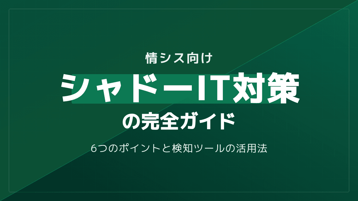 シャドーIT対策の完全ガイド【情シス向け】|CASB・検知ツール活用と6つの実践ポイント