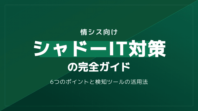 シャドーIT対策の完全ガイド【情シス向け】|CASB・検知ツール活用と6つの実践ポイント