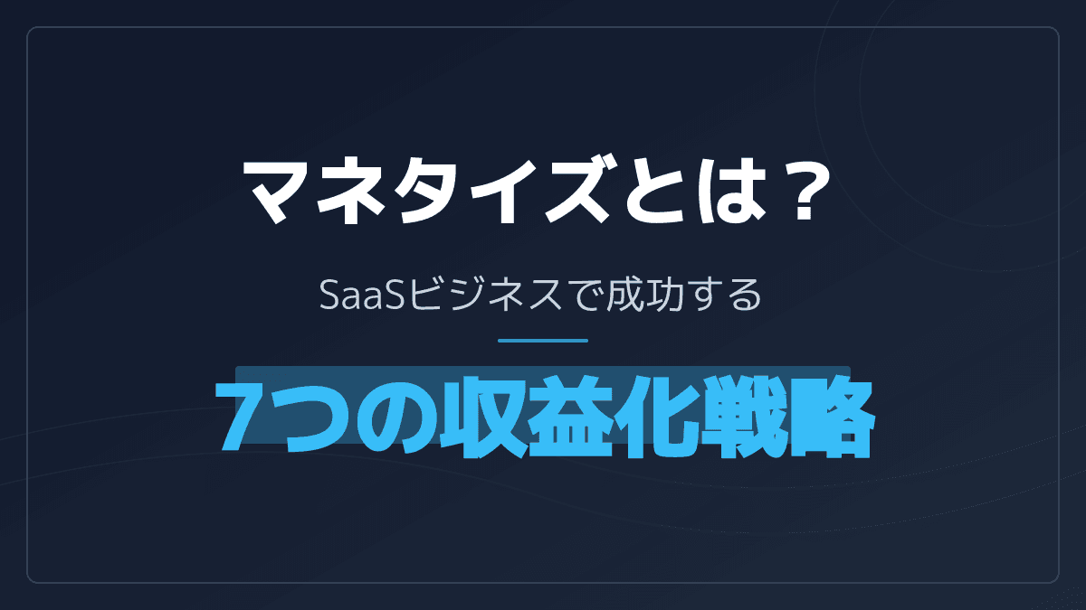 マネタイズとは?意味・定義とSaaSで使われる4つの課金モデルをわかりやすく解説