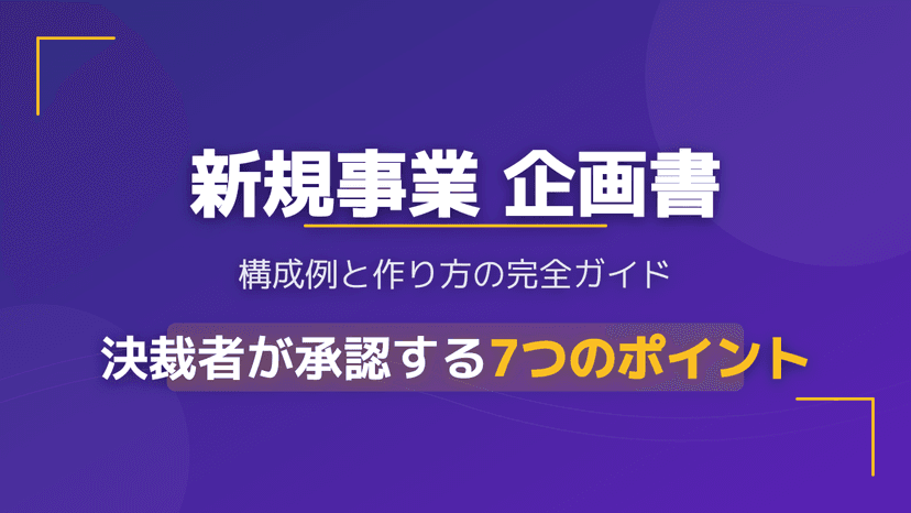【実例あり】新規事業の企画書の作り方とプレゼン資料例|決裁を通す立ち上げプロセス7ステップ