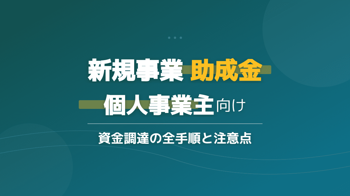 【2025年版】個人事業主の新規事業で使える助成金・補助金とは?自己負担を抑える資金調達3ステップ